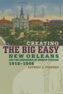 Creating the Big Easy : New Orleans and the Emergence of Modern Tourism, 1918-1945