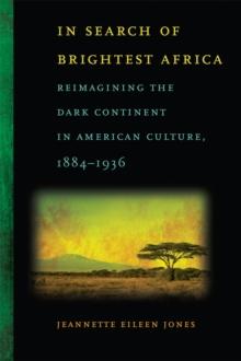 In Search of Brightest Africa : Reimagining the Dark Continent in American Culture, 1884-1936