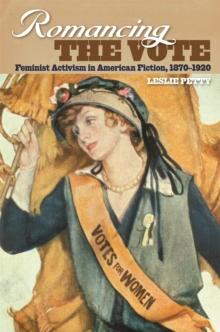 Romancing the Vote : Feminist Activism in American Fiction, 1870-1920