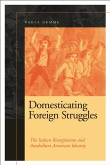 Domesticating Foreign Struggles : The Italian Risorgimento and Antebellum American Identity