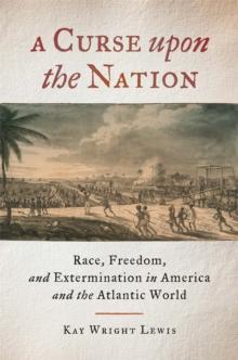 A Curse upon the Nation : Race, Freedom, and Extermination in America and the Atlantic World