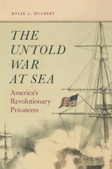 The Untold War at Sea : America's Revolutionary Privateers