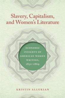 Slavery, Capitalism, and Women's Literature : Economic Insights of American Women Writers, 1852-1869