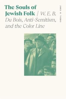 The Souls of Jewish Folk : W. E. B. Du Bois, Anti-Semitism, and the Color Line