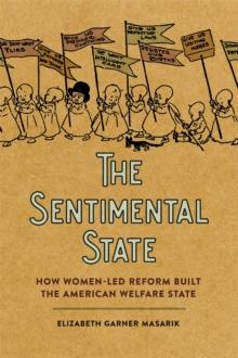 The Sentimental State : How Women-Led Reform Built the American Welfare State