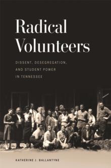 Radical Volunteers : Dissent, Desegregation, and Student Power in Tennessee