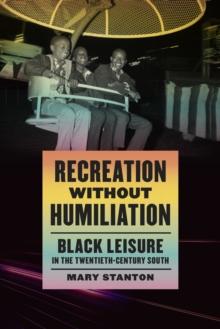 Recreation without Humiliation : Black Leisure in the Twentieth-Century South