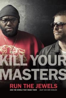 Kill Your Masters : Run The Jewels and the World That Made Them