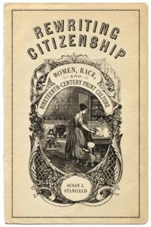 Rewriting Citizenship : Women, Race, and Nineteenth-Century Print Culture