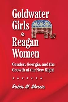 Goldwater Girls to Reagan Women : Gender, Georgia, and the Growth of the New Right