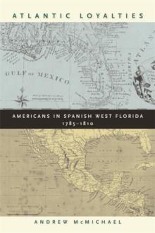 Atlantic Loyalties : Americans in Spanish West Florida, 1785-1810