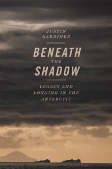 Beneath the Shadow : Legacy and Longing in the Antarctic