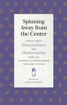 Spinning Away from the Center : Stories about Homesickness and Homecoming from the Flannery O'Connor Award for Short Fiction