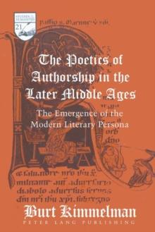 The Poetics of Authorship in the Later Middle Ages : The Emergence of the Modern Literary Persona