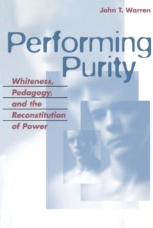 Performing Purity : Whiteness, Pedagogy, and the Reconstitution of Power