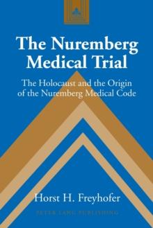 The Nuremberg Medical Trial : The Holocaust and the Origin of the Nuremberg Medical Code