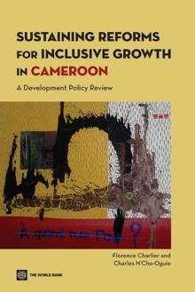 Sustaining Reforms for Inclusive Growth in Cameroon : A Development Policy Review