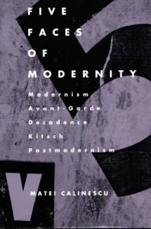 Five Faces of Modernity : Modernism, Avant-garde, Decadence, Kitsch, Postmodernism