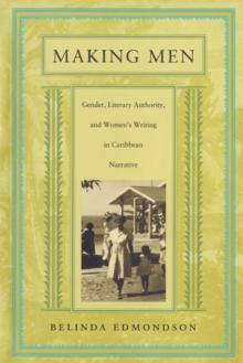 Making Men : Gender, Literary Authority, and Womens Writing in Caribbean Narrative