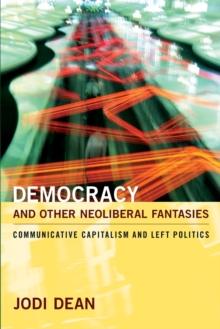 Democracy and Other Neoliberal Fantasies : Communicative Capitalism and Left Politics