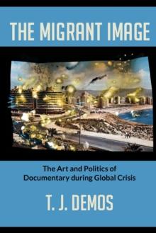 The Migrant Image : The Art and Politics of Documentary during Global Crisis