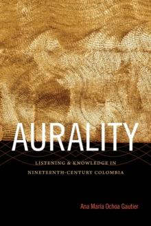 Aurality : Listening and Knowledge in Nineteenth-Century Colombia