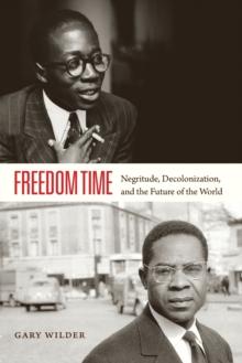 Freedom Time : Negritude, Decolonization, and the Future of the World