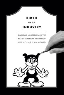 Birth of an Industry : Blackface Minstrelsy and the Rise of American Animation