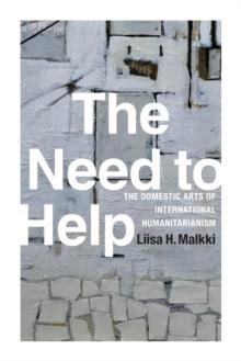 The Need to Help : The Domestic Arts of International Humanitarianism