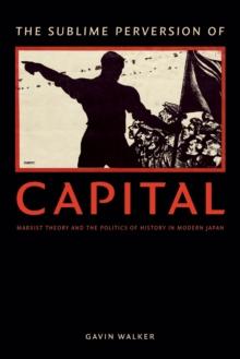 The Sublime Perversion of Capital : Marxist Theory and the Politics of History in Modern Japan