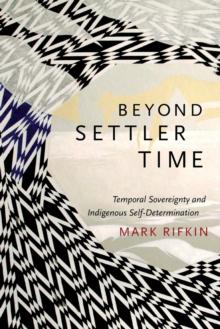 Beyond Settler Time : Temporal Sovereignty and Indigenous Self-Determination