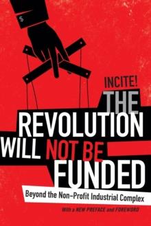 The Revolution Will Not Be Funded : Beyond the Non-Profit Industrial Complex