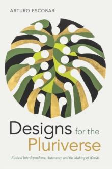 Designs for the Pluriverse : Radical Interdependence, Autonomy, and the Making of Worlds