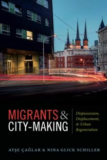 Migrants and City-Making : Dispossession, Displacement, and Urban Regeneration