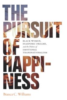 The Pursuit of Happiness : Black Women, Diasporic Dreams, and the Politics of Emotional Transnationalism