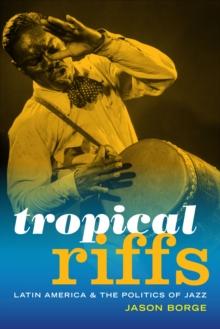 Tropical Riffs : Latin America and the Politics of Jazz