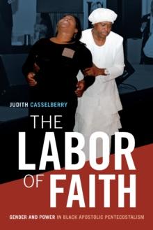 The Labor of Faith : Gender and Power in Black Apostolic Pentecostalism