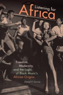 Listening for Africa : Freedom, Modernity, and the Logic of Black Music's African Origins