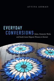 Everyday Conversions : Islam, Domestic Work, and South Asian Migrant Women in Kuwait