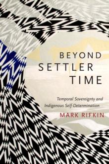 Beyond Settler Time : Temporal Sovereignty and Indigenous Self-Determination