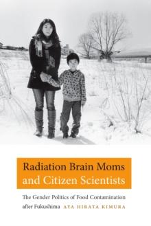 Radiation Brain Moms and Citizen Scientists : The Gender Politics of Food Contamination after Fukushima