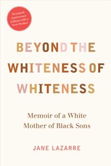 Beyond the Whiteness of Whiteness : Memoir of a White Mother of Black Sons