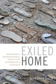 Exiled Home : Salvadoran Transnational Youth in the Aftermath of Violence