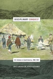 Disciplinary Conquest : U.S. Scholars in South America, 1900-1945