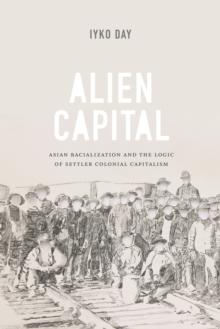 Alien Capital : Asian Racialization and the Logic of Settler Colonial Capitalism