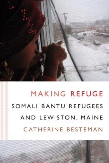 Making Refuge : Somali Bantu Refugees and Lewiston, Maine