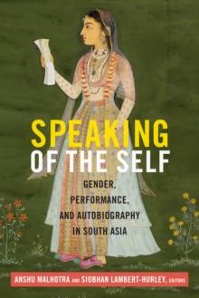 Speaking of the Self : Gender, Performance, and Autobiography in South Asia