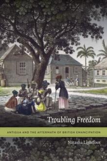 Troubling Freedom : Antigua and the Aftermath of British Emancipation