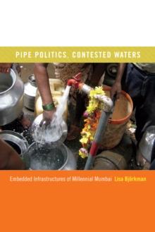 Pipe Politics, Contested Waters : Embedded Infrastructures of Millennial Mumbai