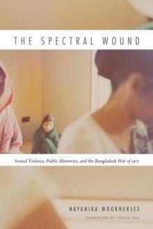 The Spectral Wound : Sexual Violence, Public Memories, and the Bangladesh War of 1971